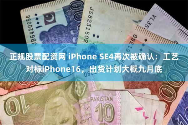 正规股票配资网 iPhone SE4再次被确认：工艺对标iPhone16，出货计划大概九月底