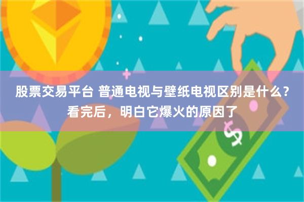 股票交易平台 普通电视与壁纸电视区别是什么？看完后，明白它爆火的原因了