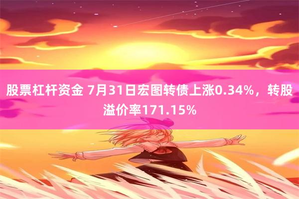 股票杠杆资金 7月31日宏图转债上涨0.34%，转股溢价率171.15%