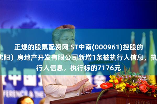 正规的股票配资网 ST中南(000961)控股的中南世纪城（沈阳）房地产开发有限公司新增1条被执行人信息，执行标的7176元