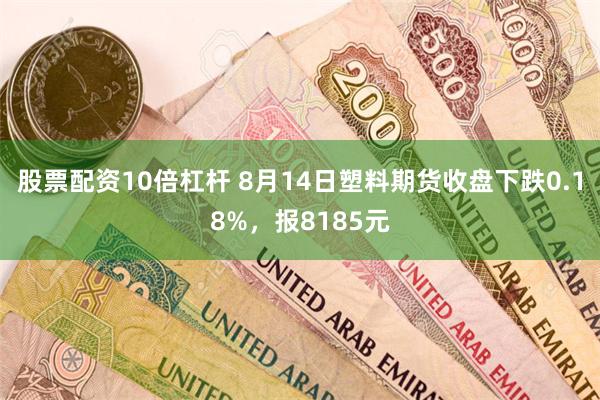 股票配资10倍杠杆 8月14日塑料期货收盘下跌0.18%，报8185元