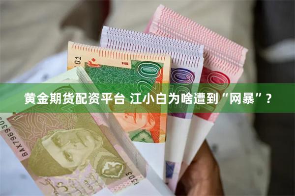 黄金期货配资平台 江小白为啥遭到“网暴”？