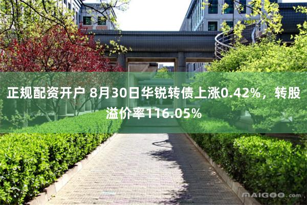 正规配资开户 8月30日华锐转债上涨0.42%，转股溢价率116.05%