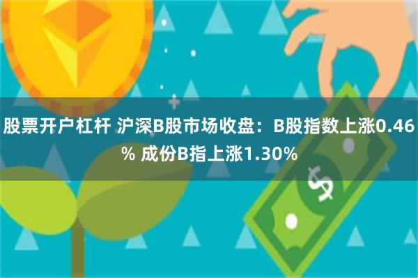 股票开户杠杆 沪深B股市场收盘：B股指数上涨0.46% 成份B指上涨1.30%