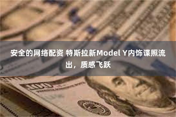 安全的网络配资 特斯拉新Model Y内饰谍照流出，质感飞跃