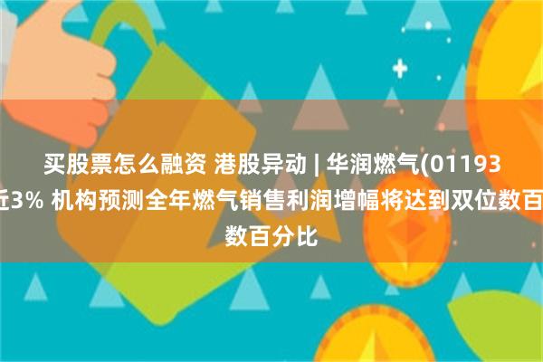 买股票怎么融资 港股异动 | 华润燃气(01193)涨近3% 机构预测全年燃气销售利润增幅将达到双位数百分比