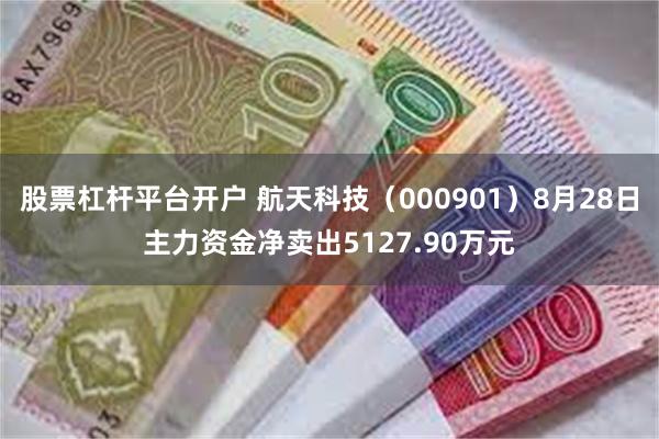 股票杠杆平台开户 航天科技（000901）8月28日主力资金净卖出5127.90万元