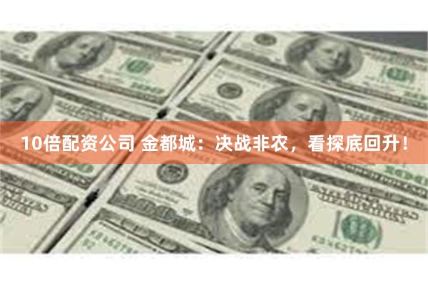 10倍配资公司 金都城：决战非农，看探底回升！