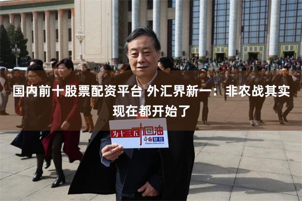 国内前十股票配资平台 外汇界新一：非农战其实现在都开始了