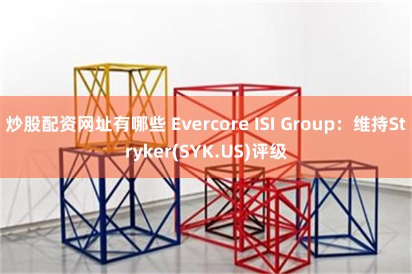 炒股配资网址有哪些 Evercore ISI Group：维持Stryker(SYK.US)评级