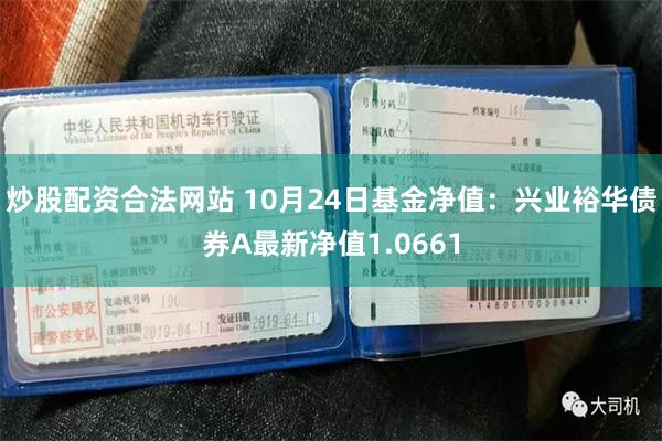 炒股配资合法网站 10月24日基金净值：兴业裕华债券A最新净值1.0661