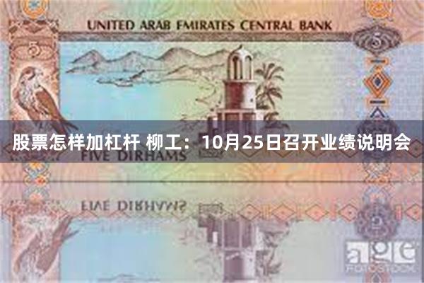 股票怎样加杠杆 柳工：10月25日召开业绩说明会