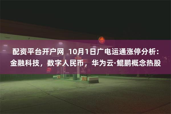 配资平台开户网  10月1日广电运通涨停分析：金融科技，数字人民币，华为云·鲲鹏概念热股