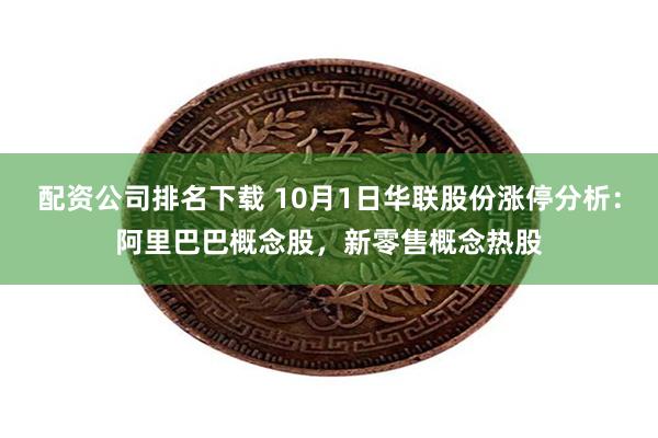 配资公司排名下载 10月1日华联股份涨停分析：阿里巴巴概念股，新零售概念热股