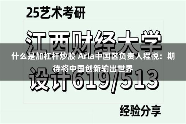 什么是加杠杆炒股 Arla中国区负责人程悦：期待将中国创新输出世界