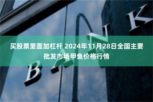 买股票里面加杠杆 2024年11月28日全国主要批发市场甲鱼价格行情