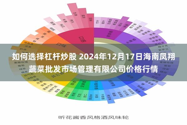 如何选择杠杆炒股 2024年12月17日海南凤翔蔬菜批发市场管理有限公司价格行情