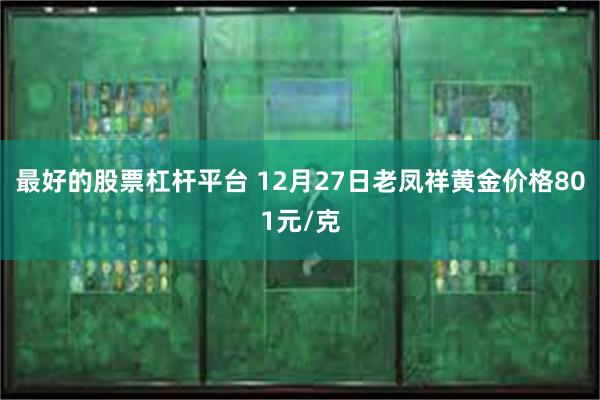 最好的股票杠杆平台 12月27日老凤祥黄金价格801元/克