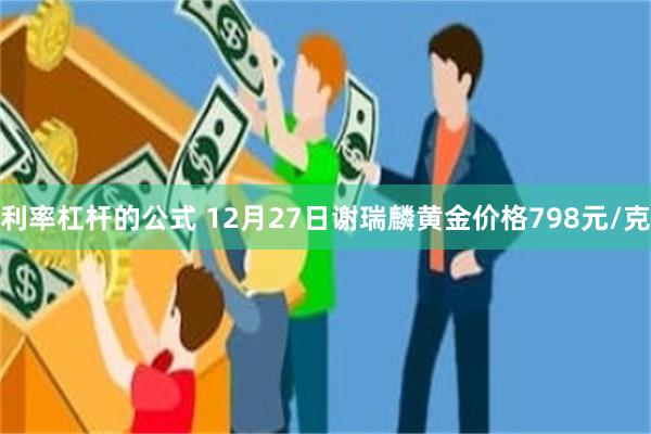 利率杠杆的公式 12月27日谢瑞麟黄金价格798元/克