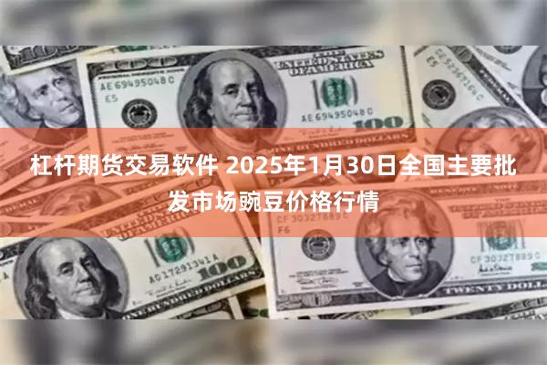 杠杆期货交易软件 2025年1月30日全国主要批发市场豌豆价格行情