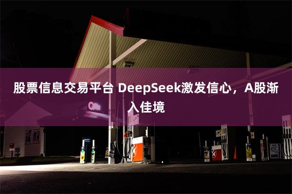 股票信息交易平台 DeepSeek激发信心，A股渐入佳境