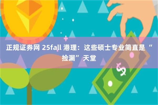 正规证券网 25fall 港理：这些硕士专业简直是 “捡漏” 天堂