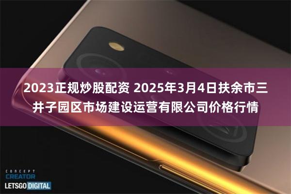 2023正规炒股配资 2025年3月4日扶余市三井子园区市场建设运营有限公司价格行情