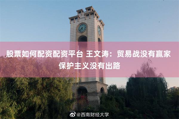 股票如何配资配资平台 王文涛：贸易战没有赢家 保护主义没有出路