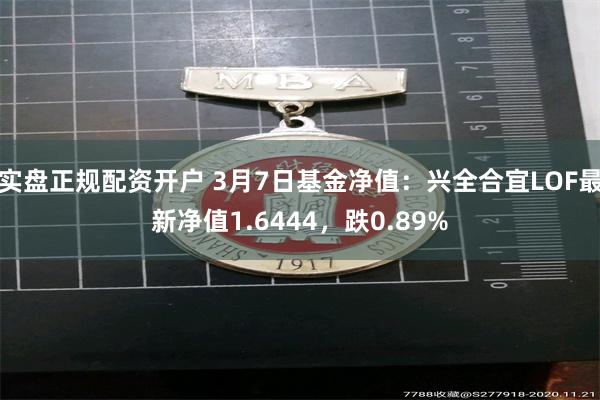 实盘正规配资开户 3月7日基金净值：兴全合宜LOF最新净值1.6444，跌0.89%